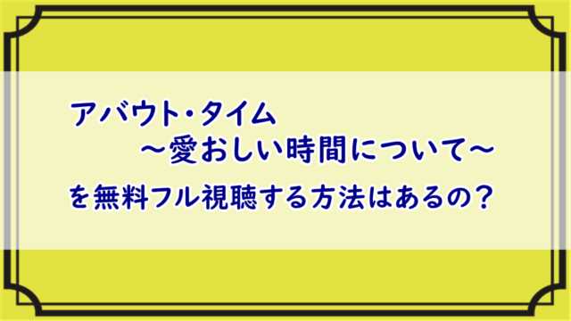 アバウト タイム 映画の無料フル動画視聴 吹替あり Dailymotion Pandoraも検証 エンタメまにあ