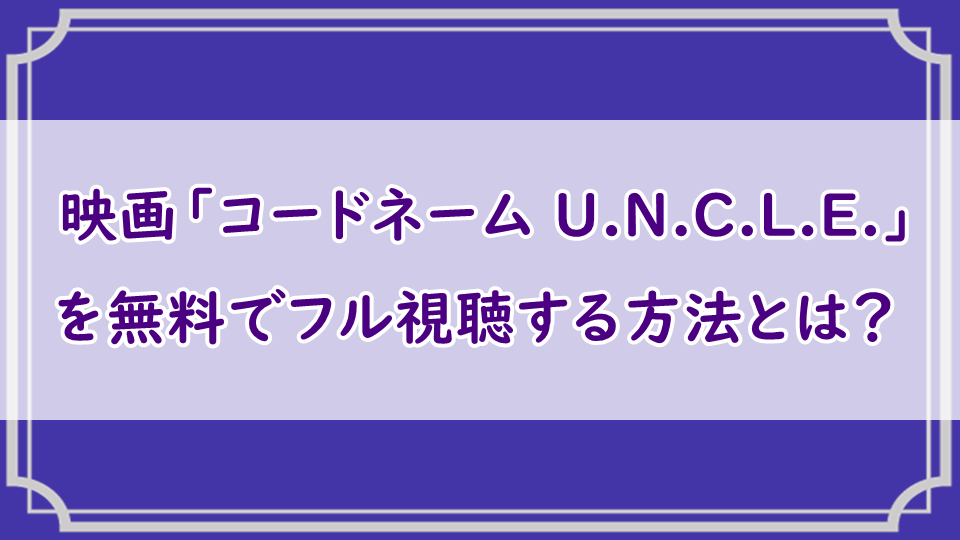 映画「コードネーム U.N.C.L.E.」