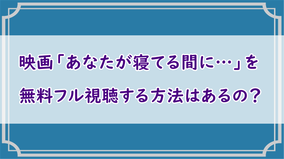 映画「あなたが寝てる間に…」