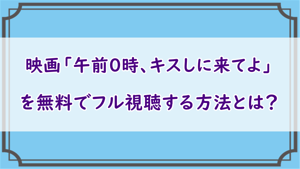 映画 午前0時 キスしに来てよ の無料フル動画視聴 Dailymotion Pandoraも徹底検証 エンタメまにあ